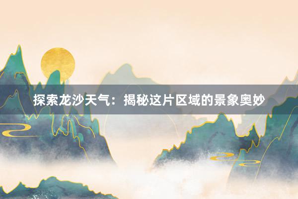 探索龙沙天气：揭秘这片区域的景象奥妙