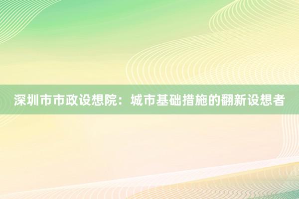 深圳市市政设想院：城市基础措施的翻新设想者